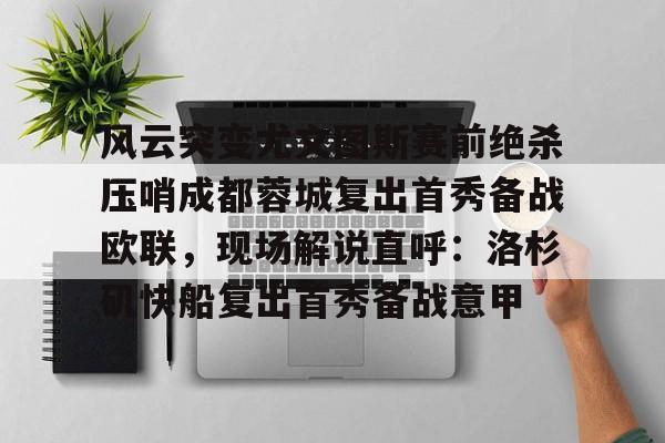 开云官方网站入口风云突变尤文图斯赛前绝杀压哨成都蓉城复出首秀备战欧联，现场解说直呼：洛杉矶快船复出首秀备战意甲的简单介绍